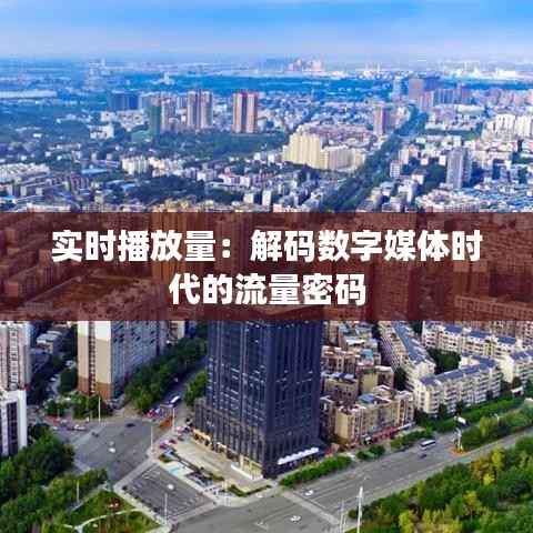 实时播放量:解码数字媒体时代的流量密码