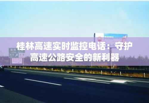 桂林高速实时监控电话:守护高速公路安全的新利器