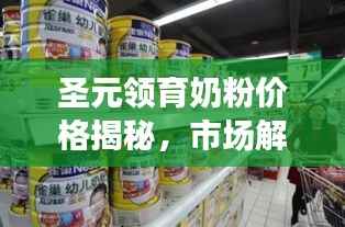 圣元领育奶粉价格揭秘,市场解读助你明智选择奶粉品牌