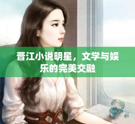 晋江小说明星,文学与娱乐的完美交融