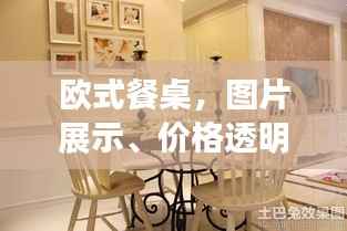 欧式餐桌，图片展示、价格透明，打造理想餐桌新选择！