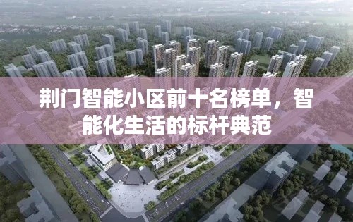 荆门智能小区前十名榜单,智能化生活的标杆典范