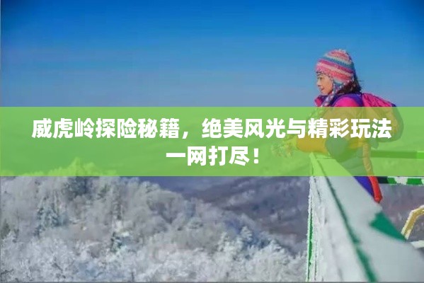 威虎岭探险秘籍，绝美风光与精彩玩法一网打尽！