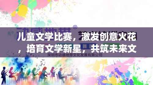 儿童文学比赛，激发创意火花，培育文学新星，共筑未来文学梦！
