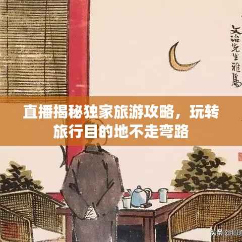 直播揭秘独家旅游攻略，玩转旅行目的地不走弯路