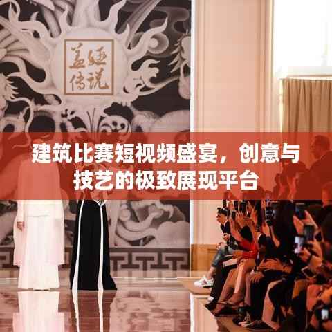 建筑比赛短视频盛宴，创意与技艺的极致展现平台
