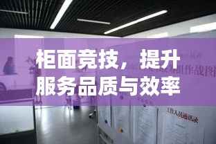 柜面竞技，提升服务品质与效率的竞技风采展示