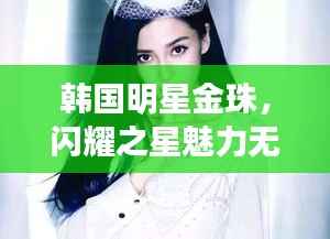 韩国明星金珠,闪耀之星魅力无限