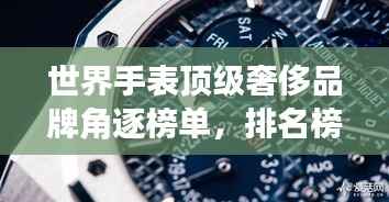 世界手表顶级奢侈品牌角逐榜单,排名榜单揭秘荣耀之选