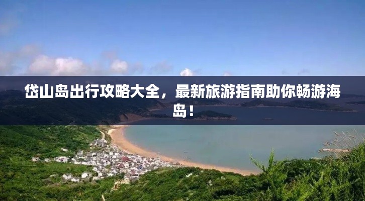 岱山岛出行攻略大全,最新旅游指南助你畅游海岛!