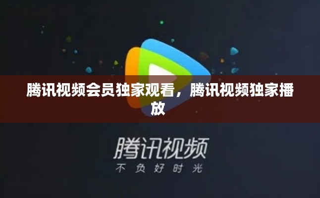 腾讯视频会员独家观看,腾讯视频独家播放