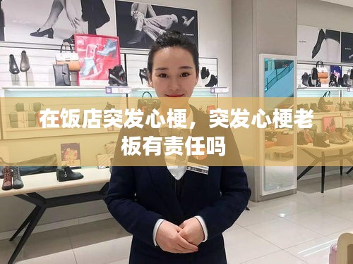 在饭店突发心梗,突发心梗老板有责任吗