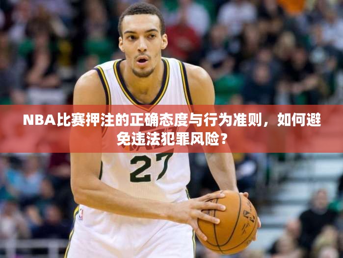NBA比赛押注的正确态度与行为准则,如何避免违法犯罪风险?