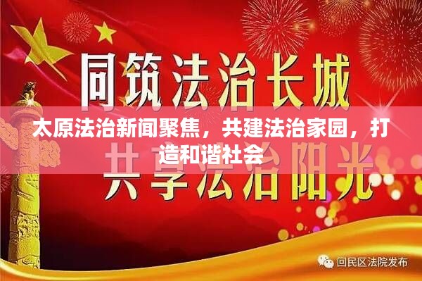 太原法治新闻聚焦,共建法治家园,打造和谐社会