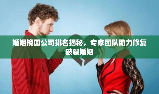 婚姻挽回公司排名揭秘,专家团队助力修复破裂婚姻