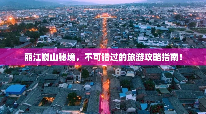 丽江巍山秘境,不可错过的旅游攻略指南!