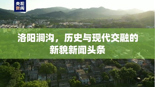 洛阳涧沟,历史与现代交融的新貌新闻头条