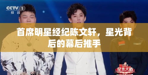 首席明星经纪陈文轩，星光背后的幕后推手