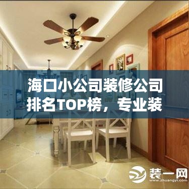 海口小公司装修公司排名TOP榜,专业装修服务榜单揭晓!