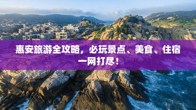 惠安旅游全攻略，必玩景点、美食、住宿一网打尽！