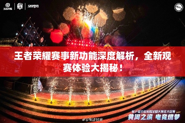 王者荣耀赛事新功能深度解析，全新观赛体验大揭秘！