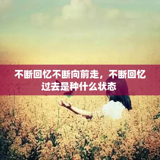 不断回忆不断向前走,不断回忆过去是种什么状态