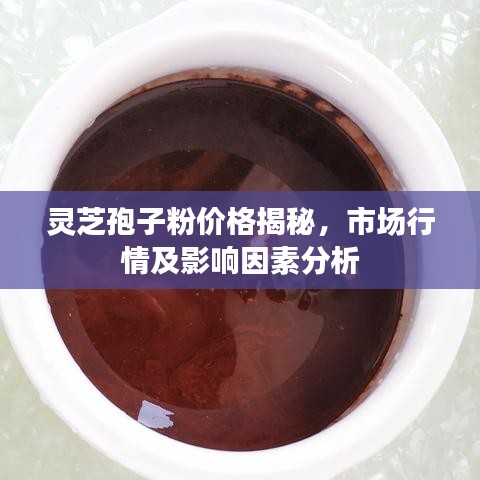 灵芝孢子粉价格揭秘,市场行情及影响因素分析