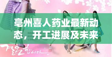 亳州喜人药业最新动态,开工进展及未来发展展望