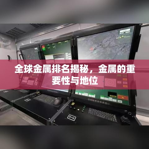 全球金属排名揭秘,金属的重要性与地位
