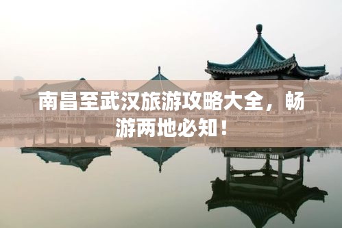 南昌至武汉旅游攻略大全,畅游两地必知!