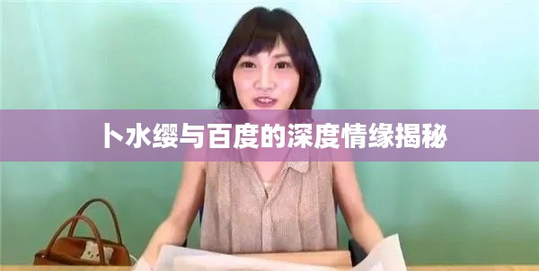 卜水缨与百度的深度情缘揭秘