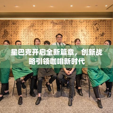 星巴克开启全新篇章，创新战略引领咖啡新时代