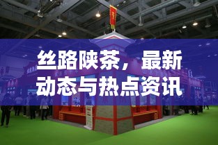 丝路陕茶,最新动态与热点资讯