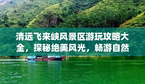 清远飞来峡风景区游玩攻略大全,探秘绝美风光,畅游自然秘境!