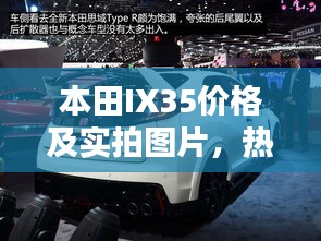 本田IX35价格及实拍图片，热门车型深度解析