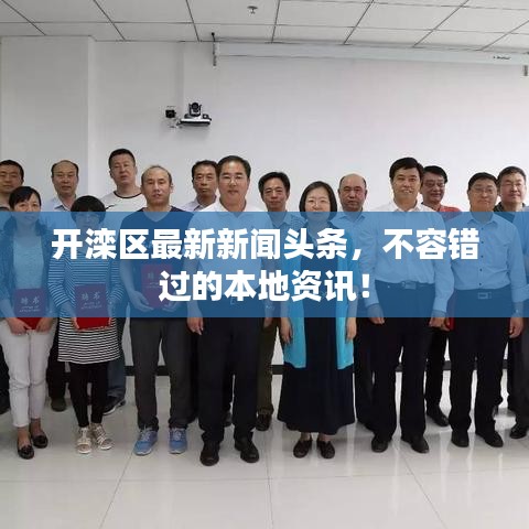 开滦区最新新闻头条，不容错过的本地资讯！