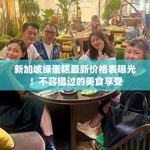 新加坡绿蛋糕最新价格表曝光!不容错过的美食享受